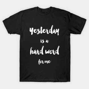 Yesterday Is A Hard Word T-Shirt